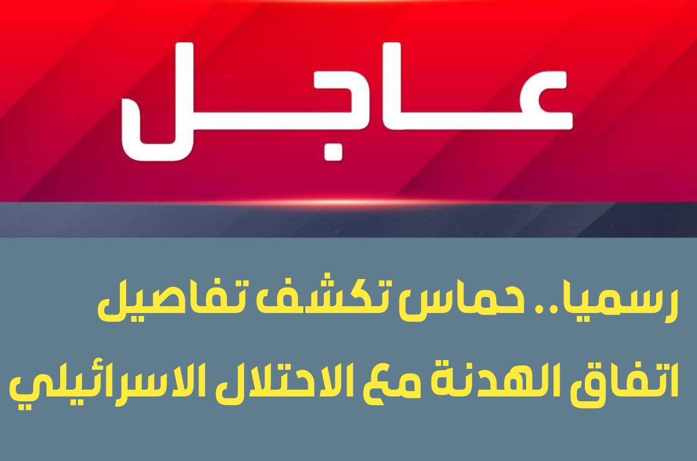 وردنا الان.. حماس تكشف تفاصيل اتفاق الهدنة مع الاحتلال الاسرائيلي