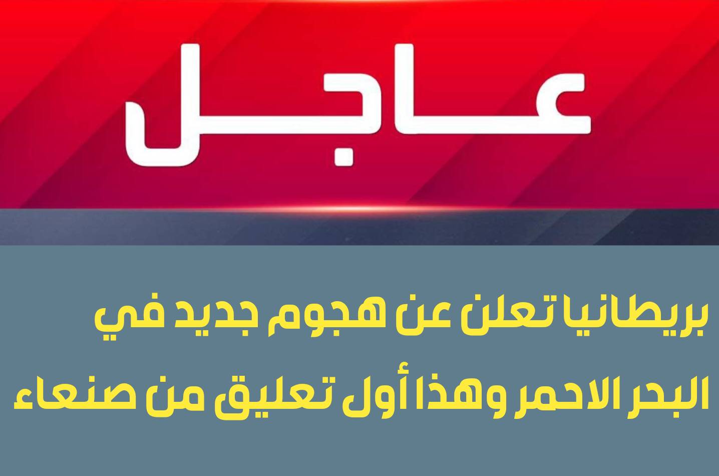 ورد للتو.. بريطانيا تعلن عن هجوم جديد في البحر الاحمر وهذا أول تعليق من صنعاء