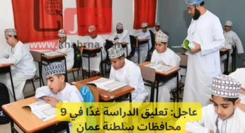 عاجل: تعليق الدراسة غدًا في 9 محافظات سلطنة عمان المدارس الحكومية والخاصة