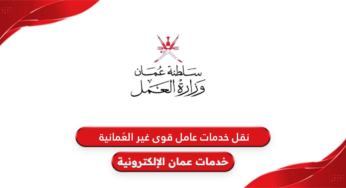 خطوات نقل خدمات قوى عاملة غير العمانية في سلطنة عمان 2024 والشروط المطلوبة
