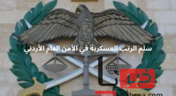 سلم الرتب العسكرية في الأمن العام الأردني .. شروط الترقية والمسؤوليات