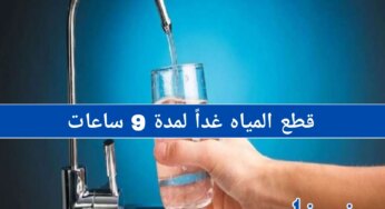 قطع المياه غداً لمدة 9 ساعات بدون مياه.. تعرف على التفاصيل واستعد
